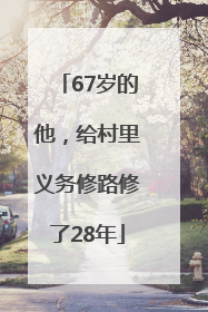 67岁的他，给村里义务修路修了28年