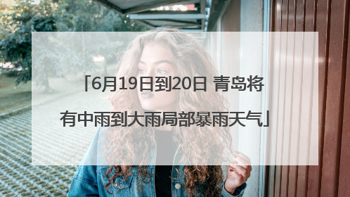 6月19日到20日 青岛将有中雨到大雨局部暴雨天气