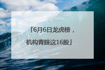 6月6日龙虎榜，机构青睐这16股