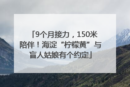 9个月接力，150米陪伴！海淀“柠檬黄”与盲人姑娘有个约定
