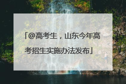 @高考生，山东今年高考招生实施办法发布