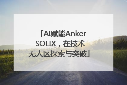 AI赋能Anker SOLIX，在技术无人区探索与突破