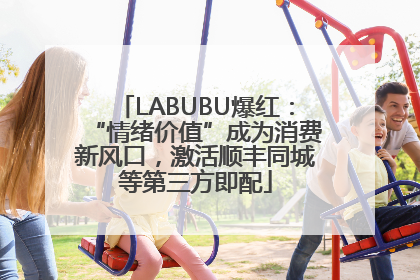LABUBU爆红：“情绪价值”成为消费新风口，激活顺丰同城等第三方即配