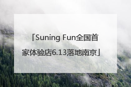 Suning Fun全国首家体验店6.13落地南京
