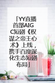 YY直播首部AIGC短剧《权谋之帝王心术》上线，携手百度深化生态短剧布局